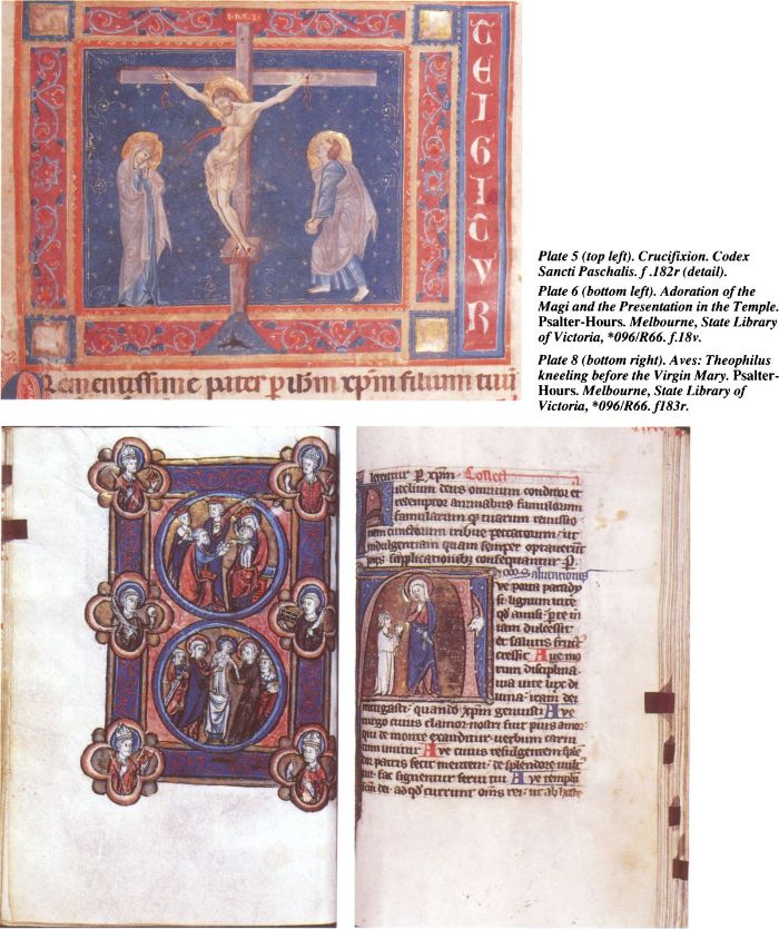 Plate 5 (top left). Crucifixion. Codex Sancti Paschalis. f.182r (detail) [illumination]. Plate 6 (bottom left). Adoration of the Magi and the Presentation in the Temple. Psalter-Hours. Melbourne, State Library of Victoria, *096/R66.f18v. [illustration]. Plate 8 (bottom right). Aves: Theophilus kneeling before the Virgin Mary. Psalter-Hours. Melbourne, State Library of Victoria, *096/R66.f183r. [illumination]