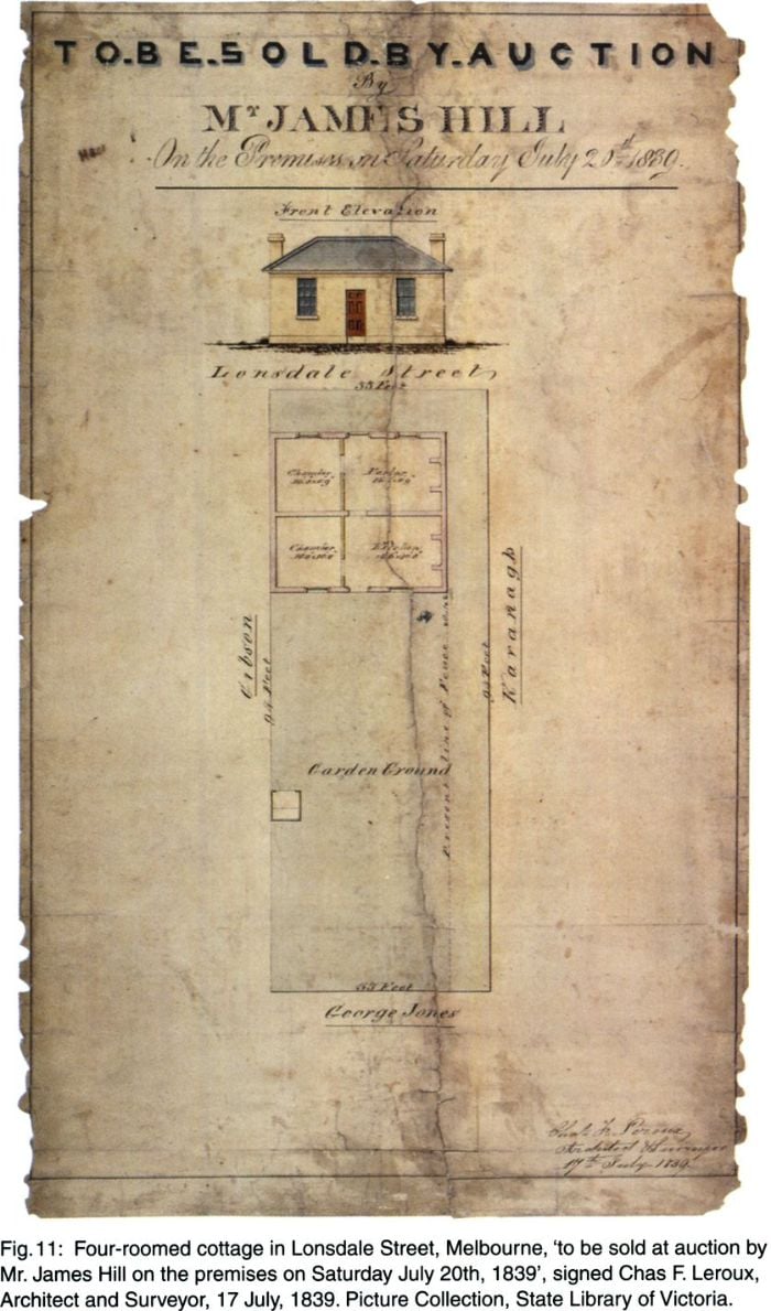 Fig. 11: Four-roomed cottage in Londsale Street, Melbourne, 'to be sold at auction by Mr. James Hill on the premises on Saturday July 20th 1839', signed Chas F. Leroux, Architect and Surveyor, 17 July, 1839. Picture Collection, State Library of Victoria. [plan]